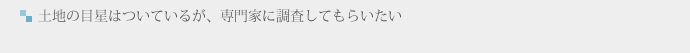 土地の目星はついているが、専門家に調査してもらいたい