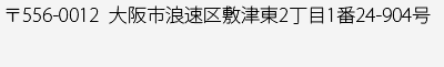 〒556-0012　大阪市浪速区敷津東2丁目1番24-904号